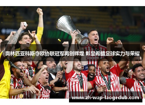 奥林匹亚科斯夺欧协联冠军再创辉煌 彰显希腊足球实力与荣耀