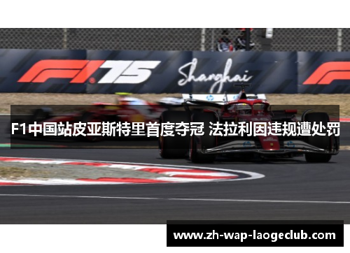 F1中国站皮亚斯特里首度夺冠 法拉利因违规遭处罚