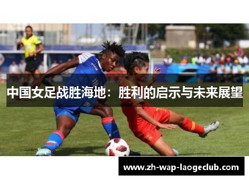 中国女足战胜海地：胜利的启示与未来展望