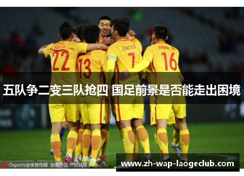 五队争二变三队抢四 国足前景是否能走出困境