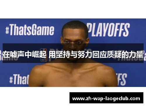 在嘘声中崛起 用坚持与努力回应质疑的力量