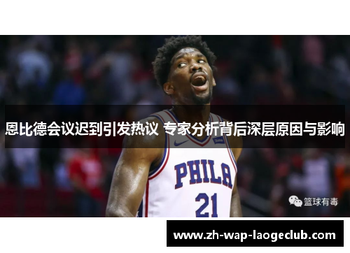 恩比德会议迟到引发热议 专家分析背后深层原因与影响