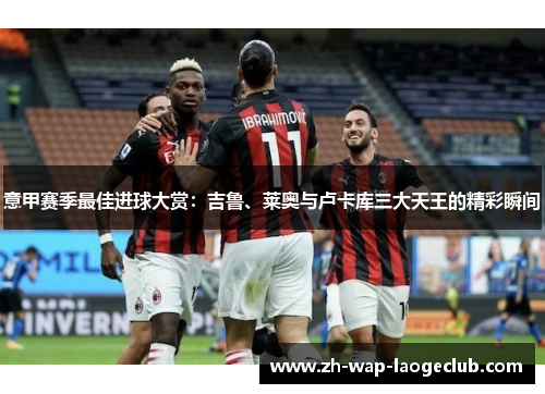 意甲赛季最佳进球大赏：吉鲁、莱奥与卢卡库三大天王的精彩瞬间