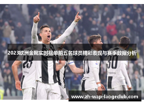 2023欧洲金靴实时榜单前五名球员精彩表现与赛季数据分析
