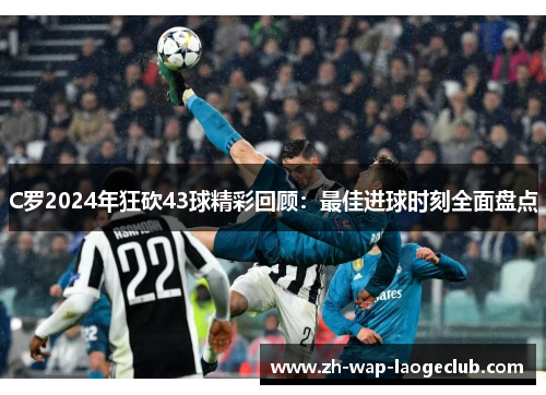 C罗2024年狂砍43球精彩回顾：最佳进球时刻全面盘点