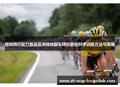 提高骑行能力备战亚洲场地脚车锦标赛的科学训练方法与策略