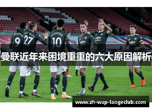曼联近年来困境重重的六大原因解析