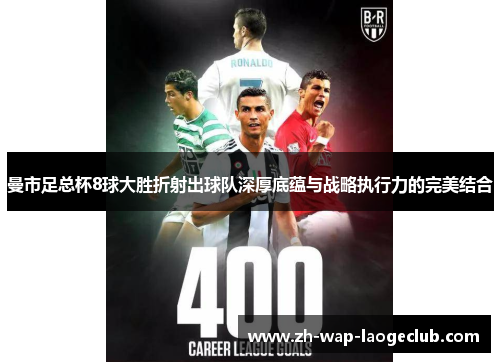 曼市足总杯8球大胜折射出球队深厚底蕴与战略执行力的完美结合