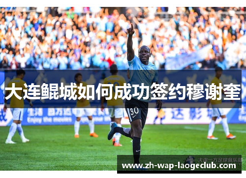 大连鲲城如何成功签约穆谢奎