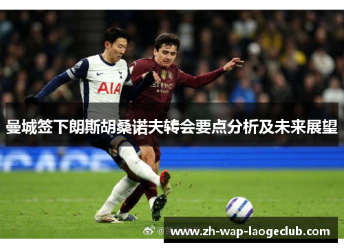 曼城签下朗斯胡桑诺夫转会要点分析及未来展望