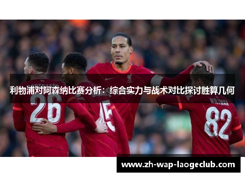 利物浦对阿森纳比赛分析：综合实力与战术对比探讨胜算几何