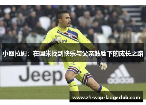 小图拉姆：在国米找到快乐与父亲鼓励下的成长之路