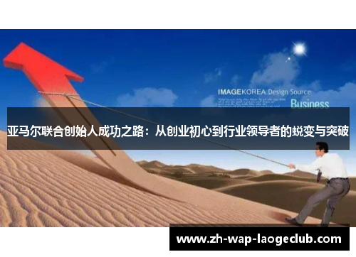 亚马尔联合创始人成功之路：从创业初心到行业领导者的蜕变与突破