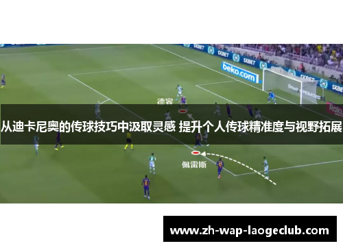 从迪卡尼奥的传球技巧中汲取灵感 提升个人传球精准度与视野拓展