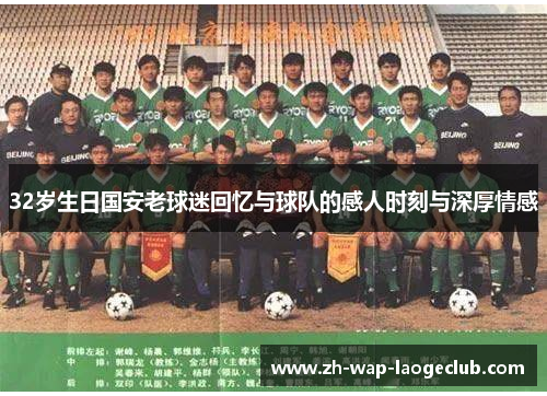 32岁生日国安老球迷回忆与球队的感人时刻与深厚情感
