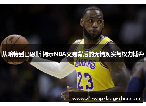 从哈特到巴恩斯 揭示NBA交易背后的无情现实与权力博弈