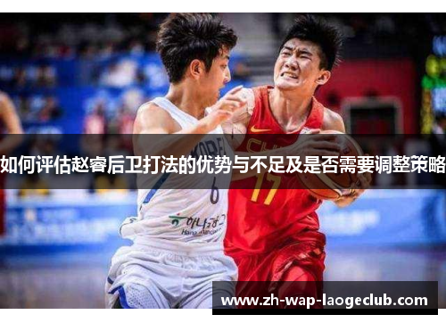 如何评估赵睿后卫打法的优势与不足及是否需要调整策略