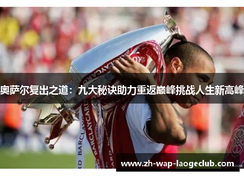 奥萨尔复出之道：九大秘诀助力重返巅峰挑战人生新高峰