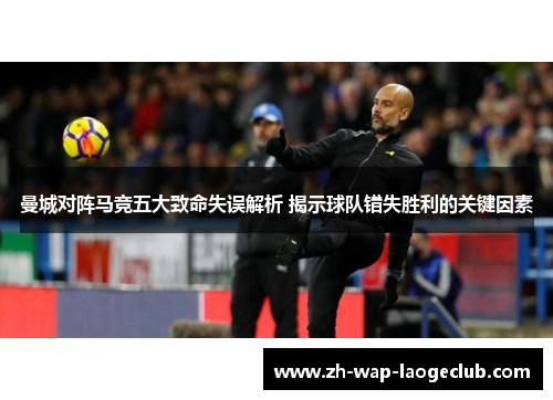 曼城对阵马竞五大致命失误解析 揭示球队错失胜利的关键因素