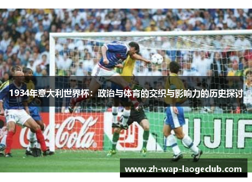 1934年意大利世界杯：政治与体育的交织与影响力的历史探讨