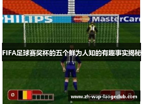 FIFA足球赛奖杯的五个鲜为人知的有趣事实揭秘