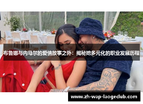 布鲁娜与内马尔的爱情故事之外：揭秘她多元化的职业发展历程