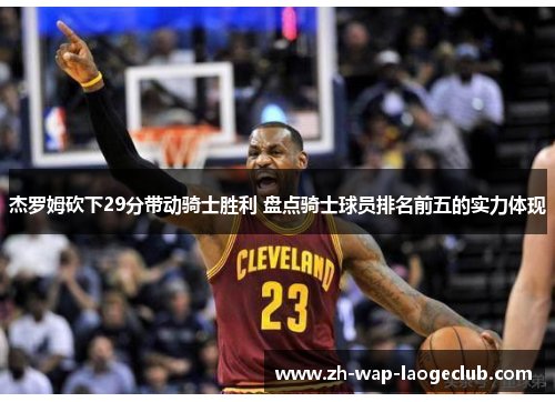 杰罗姆砍下29分带动骑士胜利 盘点骑士球员排名前五的实力体现