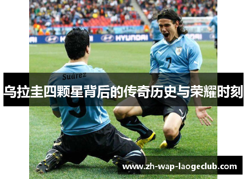乌拉圭四颗星背后的传奇历史与荣耀时刻