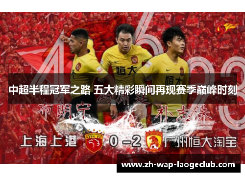 中超半程冠军之路 五大精彩瞬间再现赛季巅峰时刻