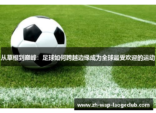 从草根到巅峰：足球如何跨越边缘成为全球最受欢迎的运动