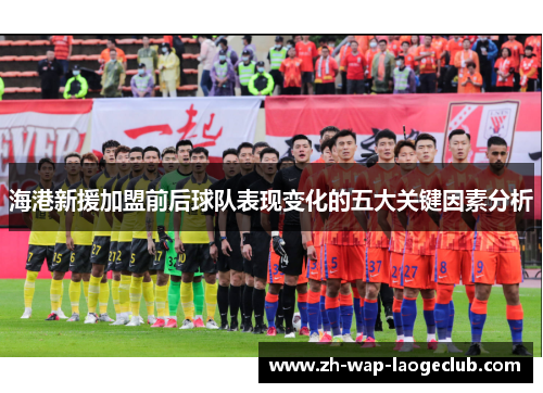海港新援加盟前后球队表现变化的五大关键因素分析