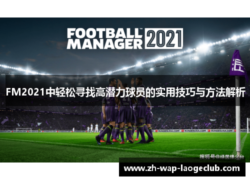 FM2021中轻松寻找高潜力球员的实用技巧与方法解析