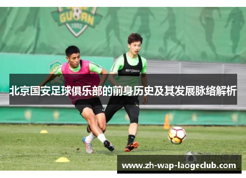 北京国安足球俱乐部的前身历史及其发展脉络解析