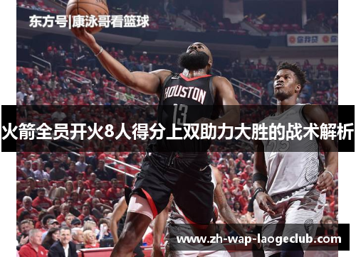 火箭全员开火8人得分上双助力大胜的战术解析