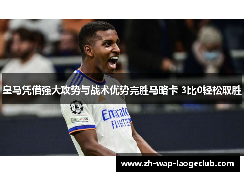 皇马凭借强大攻势与战术优势完胜马略卡 3比0轻松取胜