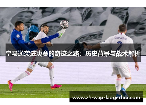 皇马逆袭进决赛的奇迹之路：历史背景与战术解析