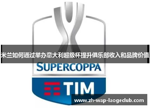 米兰如何通过举办意大利超级杯提升俱乐部收入和品牌价值