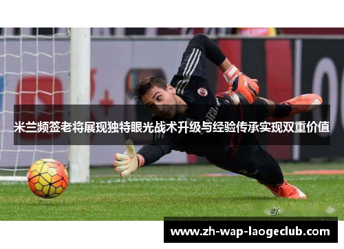 米兰频签老将展现独特眼光战术升级与经验传承实现双重价值