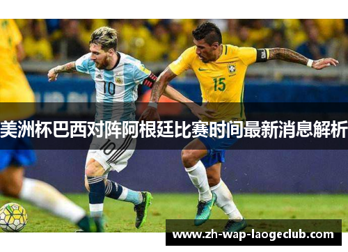 美洲杯巴西对阵阿根廷比赛时间最新消息解析