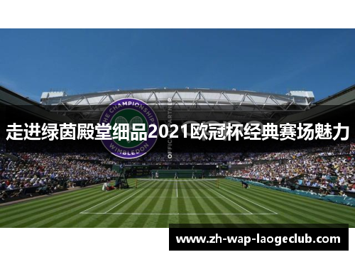 走进绿茵殿堂细品2021欧冠杯经典赛场魅力