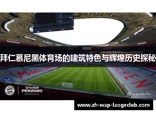 拜仁慕尼黑体育场的建筑特色与辉煌历史探秘