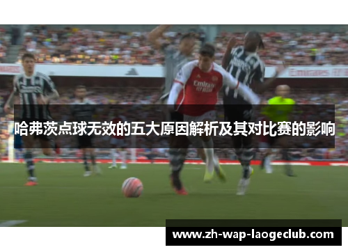哈弗茨点球无效的五大原因解析及其对比赛的影响