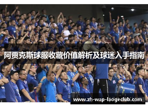 阿贾克斯球服收藏价值解析及球迷入手指南