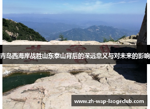 青岛西海岸战胜山东泰山背后的深远意义与对未来的影响