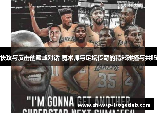 快攻与反击的巅峰对话 魔术师与足坛传奇的精彩碰撞与共鸣