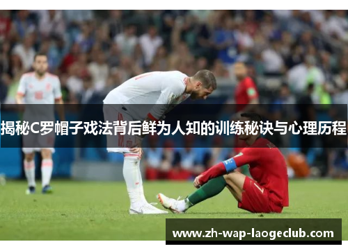 揭秘C罗帽子戏法背后鲜为人知的训练秘诀与心理历程