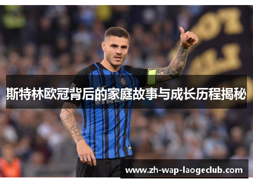 斯特林欧冠背后的家庭故事与成长历程揭秘