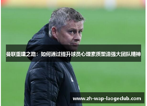 曼联重建之路：如何通过提升球员心理素质塑造强大团队精神