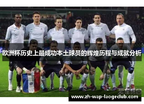 欧洲杯历史上最成功本土球员的辉煌历程与成就分析