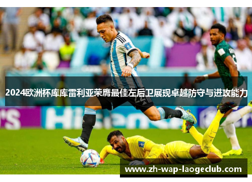 2024欧洲杯库库雷利亚荣膺最佳左后卫展现卓越防守与进攻能力